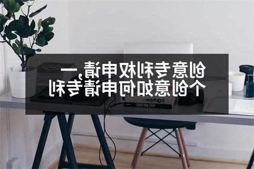 创意专利权申请,一个创意如何申请专利