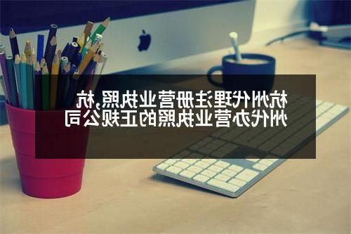 杭州代理注册营业执照,杭州代办营业执照的正规公司