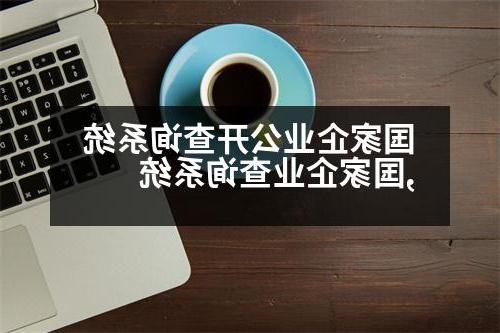 国家企业公开查询系统,国家企业查询系统