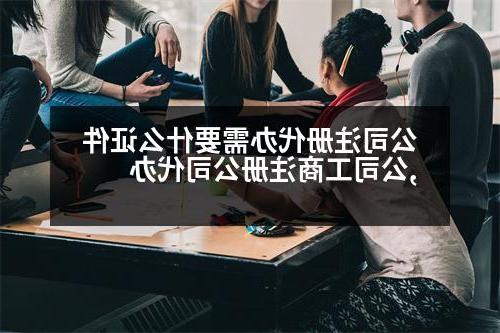 公司注册代办需要什么证件,公司工商威尼斯人直营代办