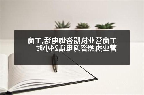 工商营业执照咨询电话,工商营业执照咨询电话24小时