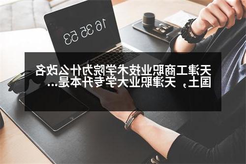 天津工商职业技术学院为什么改名国土，天津职业大学专升本是哪个大学