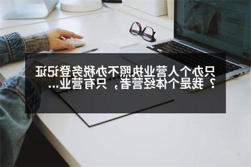 只办个人营业执照不办税务登记证？我是个体经营者，只有营业执照没有税务登记需要开发票怎么办