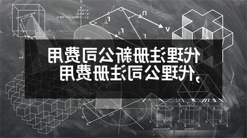 代理注册新公司费用,代理公司注册费用