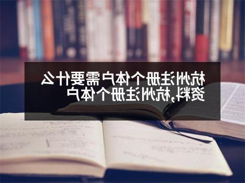 杭州注册个体户需要什么资料,杭州注册个体户