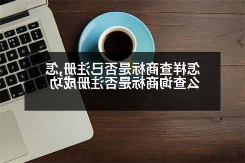 怎样查商标是否已注册,怎么查询商标是否注册成功