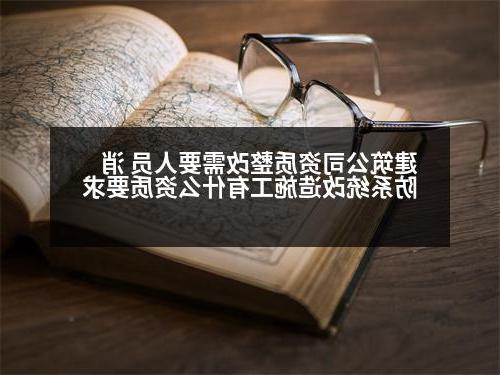 建筑公司资质整改需要人员 消防系统改造施工有什么资质要求