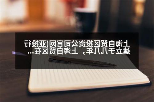 上海自贸区投资公司官网(亚投行建立于几几年，上海自贸区在几几年)