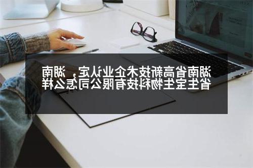 湖南省高新技术企业认定，湖南省生宝生物科技有限公司怎么样