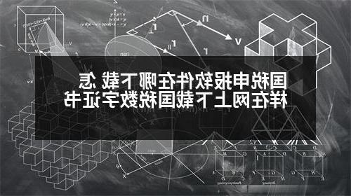 国税申报软件在哪下载 怎样在网上下载国税数字证书