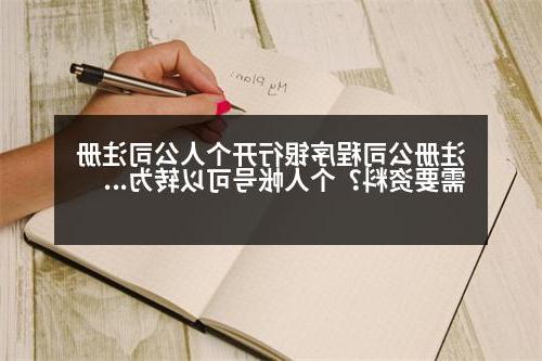 威尼斯人直营程序银行开个人公司注册需要资料？个人帐号可以转为企业帐号吗