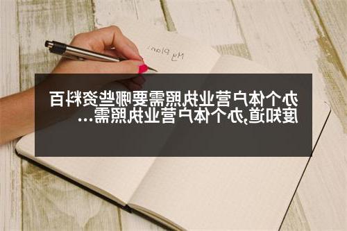 办个体户营业执照需要哪些资料百度知道,办个体户营业执照需要哪些资料