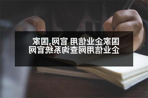 国家企业信用 官网,国家企业信用网查询系统官网