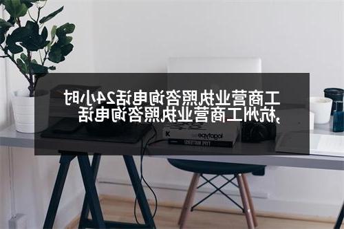 工商营业执照咨询电话24小时,杭州工商营业执照咨询电话