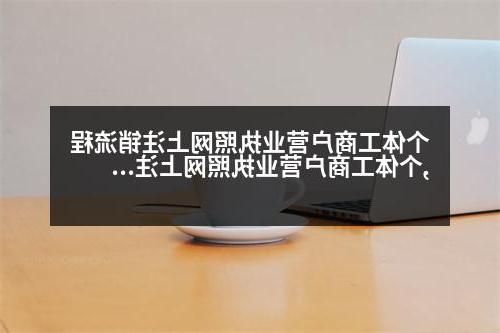 个体工商户营业执照网上注销流程,个体工商户营业执照网上注销