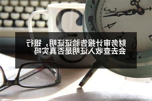 财务审计报告验证证明，银行会去查收入证明是否真实吗