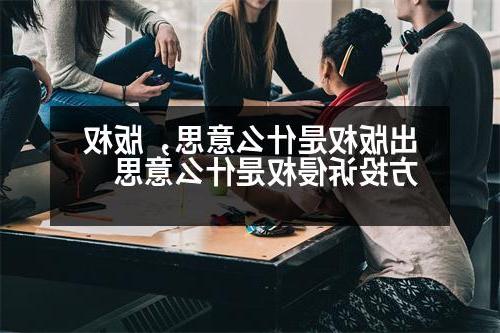 出版权是什么意思，版权方投诉侵权是什么意思