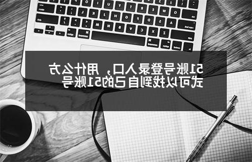 51账号登录入口，用什么方式可以找到自己的51账号