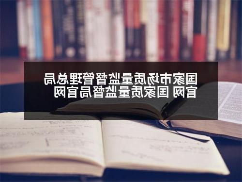 国家市场质量监督管理总局官网 国家质量监督局官网