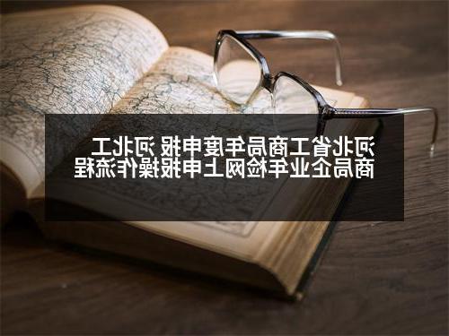 河北省工商局年度申报 河北工商局企业年检网上申报操作流程