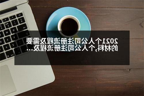 2021个人公司注册流程及需要的材料,个人公司注册流程及需要的材料