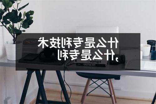 什么是专利技术,什么是专利