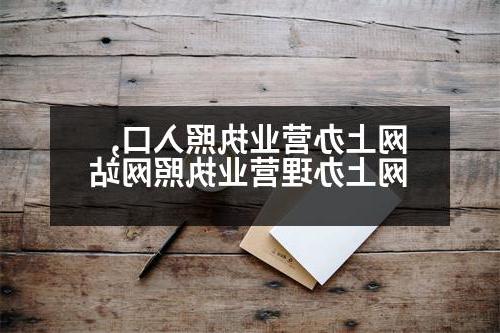 网上办营业执照入口,网上办理营业执照网站