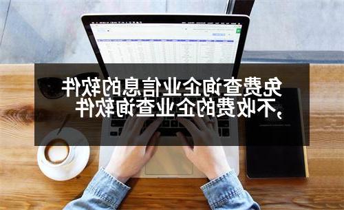 免费查询企业信息的软件,不收费的企业查询软件