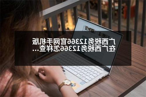 广西税务12366官网手机版 在广西税务12366怎样查到缴费记录