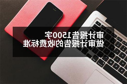 审计报告1500字 做审计报告的收费标准